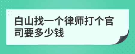 白山找一个律师打个官司要多少钱