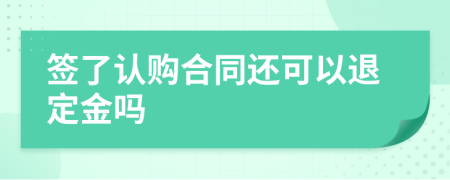 签了认购合同还可以退定金吗