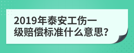 2019年泰安工伤一级赔偿标准什么意思？