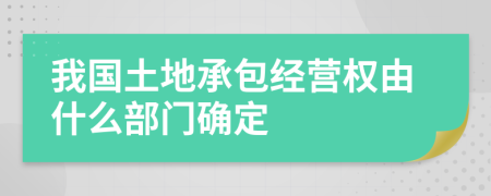 我国土地承包经营权由什么部门确定