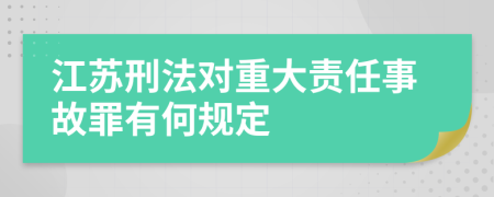 江苏刑法对重大责任事故罪有何规定