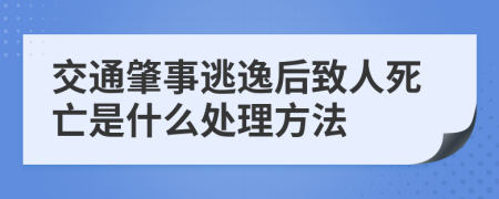 交通肇事逃逸后致人死亡是什么处理方法