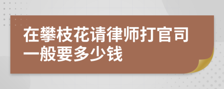 在攀枝花请律师打官司一般要多少钱