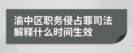 渝中区职务侵占罪司法解释什么时间生效