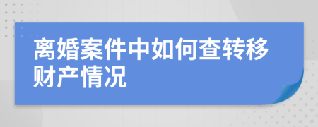 离婚案件中如何查转移财产情况