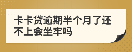 卡卡贷逾期半个月了还不上会坐牢吗