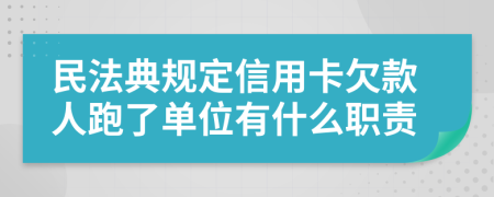 民法典规定信用卡欠款人跑了单位有什么职责