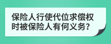 保险人行使代位求偿权时被保险人有何义务？