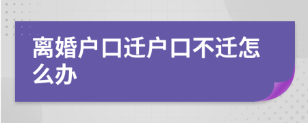 离婚户口迁户口不迁怎么办