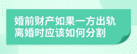 婚前财产如果一方出轨离婚时应该如何分割