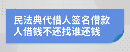 民法典代借人签名借款人借钱不还找谁还钱