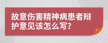 故意伤害精神病患者辩护意见该怎么写？