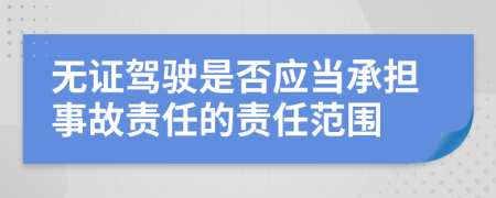 无证驾驶是否应当承担事故责任的责任范围