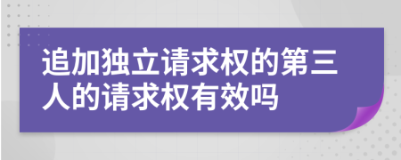 追加独立请求权的第三人的请求权有效吗