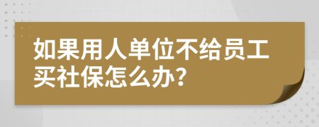 如果用人单位不给员工买社保怎么办？