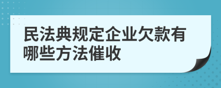 民法典规定企业欠款有哪些方法催收