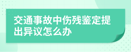 交通事故中伤残鉴定提出异议怎么办