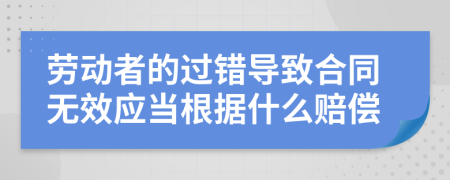 劳动者的过错导致合同无效应当根据什么赔偿