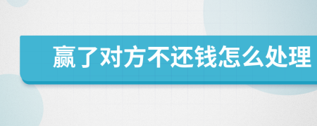 赢了对方不还钱怎么处理