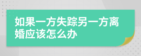 如果一方失踪另一方离婚应该怎么办