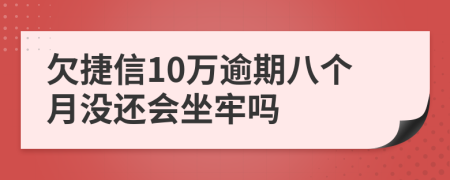 欠捷信10万逾期八个月没还会坐牢吗