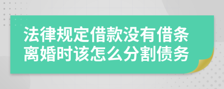 法律规定借款没有借条离婚时该怎么分割债务