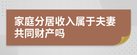 家庭分居收入属于夫妻共同财产吗