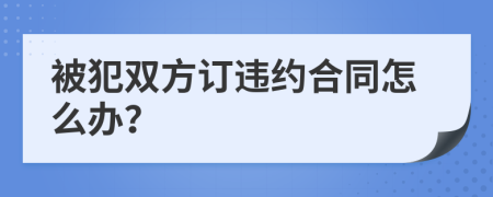 被犯双方订违约合同怎么办？