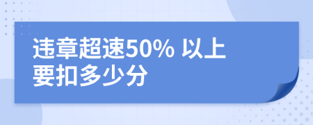 违章超速50% 以上要扣多少分