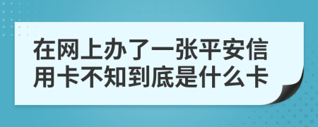 在网上办了一张平安信用卡不知到底是什么卡