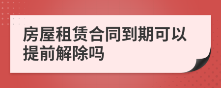 房屋租赁合同到期可以提前解除吗