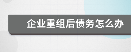 企业重组后债务怎么办
