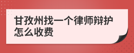 甘孜州找一个律师辩护怎么收费