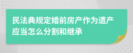 民法典规定婚前房产作为遗产应当怎么分割和继承