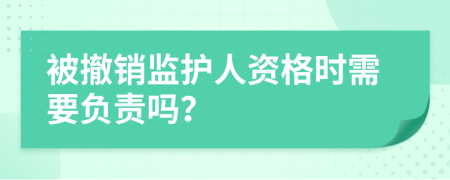 被撤销监护人资格时需要负责吗？