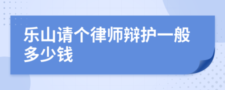 乐山请个律师辩护一般多少钱