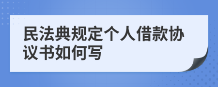 民法典规定个人借款协议书如何写