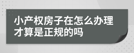 小产权房子在怎么办理才算是正规的吗