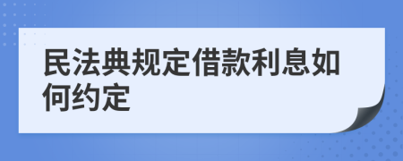 民法典规定借款利息如何约定