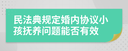 民法典规定婚内协议小孩抚养问题能否有效