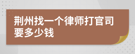 荆州找一个律师打官司要多少钱