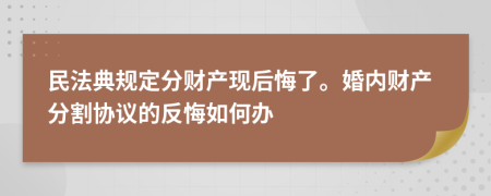 民法典规定分财产现后悔了。婚内财产分割协议的反悔如何办