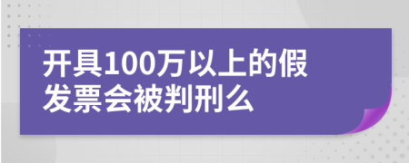 开具100万以上的假发票会被判刑么