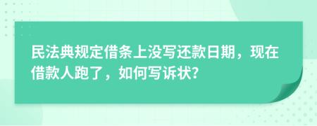 民法典规定借条上没写还款日期，现在借款人跑了，如何写诉状？