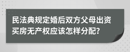 民法典规定婚后双方父母出资买房无产权应该怎样分配？