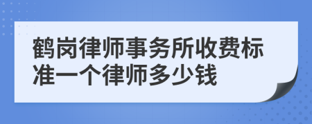 鹤岗律师事务所收费标准一个律师多少钱