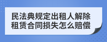 民法典规定出租人解除租赁合同损失怎么赔偿