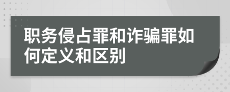 职务侵占罪和诈骗罪如何定义和区别