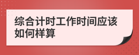 综合计时工作时间应该如何样算