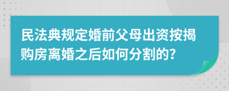 民法典规定婚前父母出资按揭购房离婚之后如何分割的？